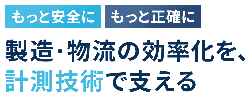 もっと安全に もっと正確に 製造・物流の効率化を、計測技術で支える